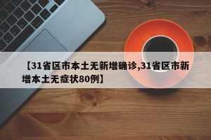 【31省区市本土无新增确诊,31省区市新增本土无症状80例】