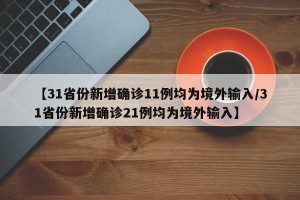【31省份新增确诊11例均为境外输入/31省份新增确诊21例均为境外输入】