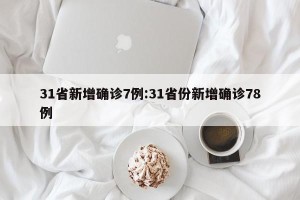 31省新增确诊7例:31省份新增确诊78例