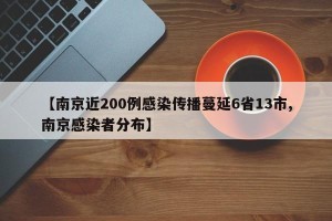 【南京近200例感染传播蔓延6省13市,南京感染者分布】