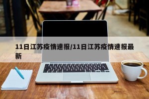11日江苏疫情速报/11日江苏疫情速报最新