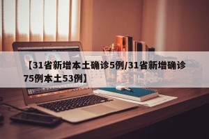 【31省新增本土确诊5例/31省新增确诊75例本土53例】