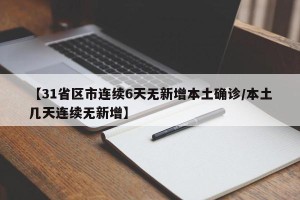 【31省区市连续6天无新增本土确诊/本土几天连续无新增】