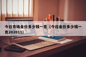 今日市场金价多少钱一克（今日金价多少钱一克202011）