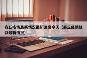 商丘疫情最新情况最新消息今天（商丘疫情疑似最新情况）