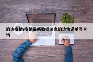 韵达疫情/疫情最新数据消息韵达快递单号查询
