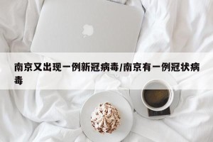 南京又出现一例新冠病毒/南京有一例冠状病毒