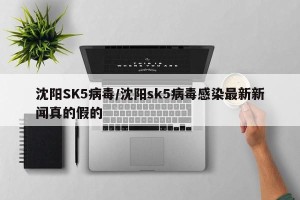 沈阳SK5病毒/沈阳sk5病毒感染最新新闻真的假的