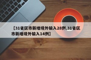 【31省区市新增境外输入28例,31省区市新增境外输入14例】