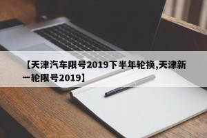 【天津汽车限号2019下半年轮换,天津新一轮限号2019】