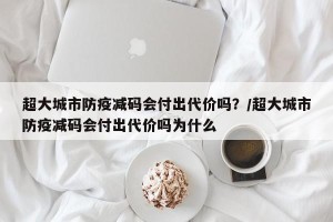 超大城市防疫减码会付出代价吗？/超大城市防疫减码会付出代价吗为什么