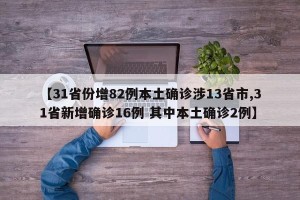 【31省份增82例本土确诊涉13省市,31省新增确诊16例 其中本土确诊2例】