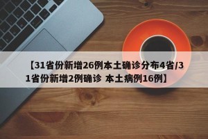 【31省份新增26例本土确诊分布4省/31省份新增2例确诊 本土病例16例】