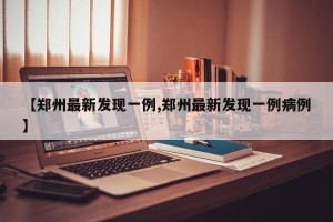 【郑州最新发现一例,郑州最新发现一例病例】