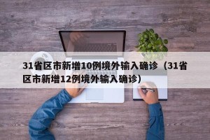 31省区市新增10例境外输入确诊（31省区市新增12例境外输入确诊）