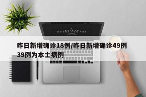 昨日新增确诊18例/昨日新增确诊49例 39例为本土病例