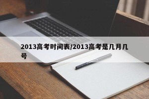 2013高考时间表/2013高考是几月几号
