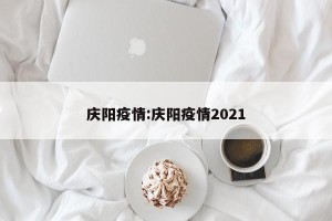 庆阳疫情:庆阳疫情2021
