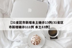 【31省区市新增本土确诊13例/31省区市新增确诊111例 本土83例】