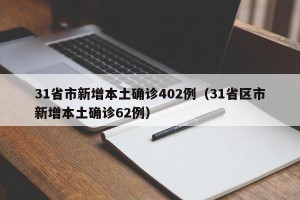 31省市新增本土确诊402例（31省区市新增本土确诊62例）