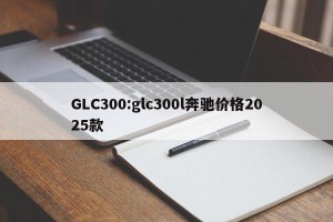 GLC300:glc300l奔驰价格2025款