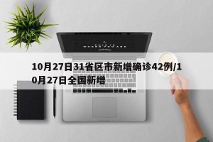 10月27日31省区市新增确诊42例/10月27日全国新增