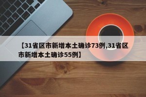 【31省区市新增本土确诊73例,31省区市新增本土确诊55例】