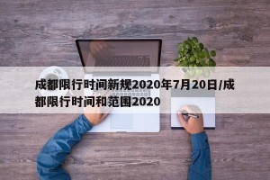 成都限行时间新规2020年7月20日/成都限行时间和范围2020