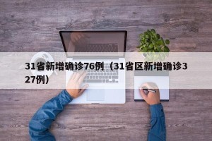 31省新增确诊76例（31省区新增确诊327例）