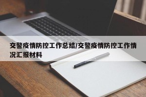交警疫情防控工作总结/交警疫情防控工作情况汇报材料