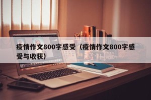 疫情作文800字感受（疫情作文800字感受与收获）