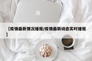 【疫情最新情况播报/疫情最新动态实时播报】