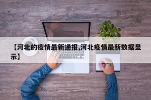 【河北的疫情最新通报,河北疫情最新数据显示】