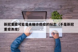 新冠重症可能是未确诊癌症的标志（不是新冠重症表现）