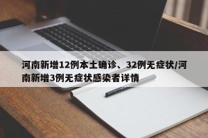 河南新增12例本土确诊、32例无症状/河南新增3例无症状感染者详情