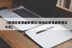 【镇海区疫情最新情况/镇海区疫情最新情况今天】