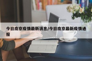 今日南京疫情最新消息/今日南京最新疫情通报