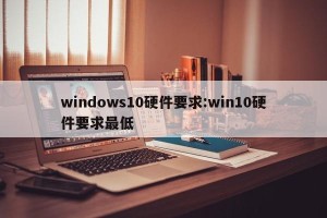 windows10硬件要求:win10硬件要求最低