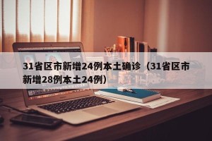31省区市新增24例本土确诊（31省区市新增28例本土24例）