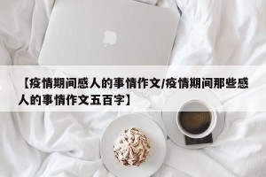 【疫情期间感人的事情作文/疫情期间那些感人的事情作文五百字】