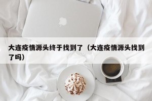 大连疫情源头终于找到了（大连疫情源头找到了吗）
