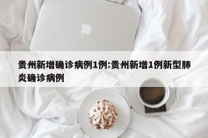 贵州新增确诊病例1例:贵州新增1例新型肺炎确诊病例