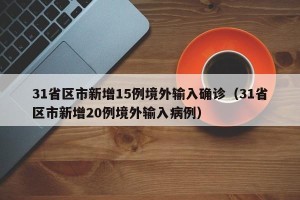 31省区市新增15例境外输入确诊（31省区市新增20例境外输入病例）